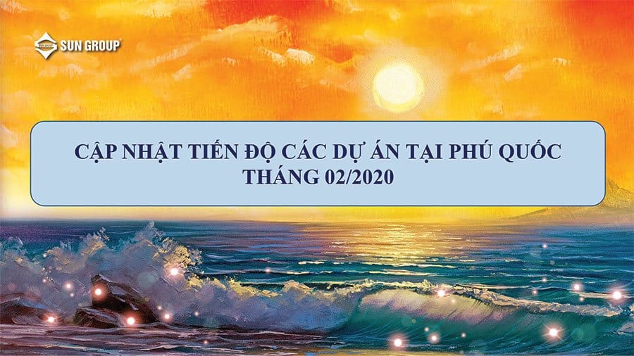 Tiến Độ Các Dự Án Của SunGroup Tại Phú Quốc Tháng 02/2020 Tiến Độ Các Dự Án Của SunGroup Tại Phú Quốc Tháng 02/2020